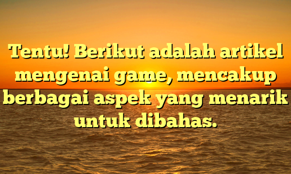 Tentu! Berikut adalah artikel mengenai game, mencakup berbagai aspek yang menarik untuk dibahas.