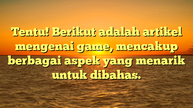 Tentu! Berikut adalah artikel mengenai game, mencakup berbagai aspek yang menarik untuk dibahas.