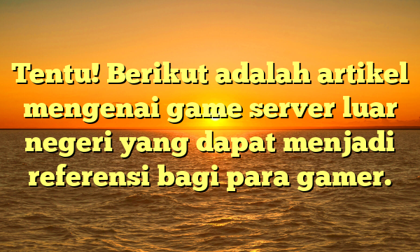 Tentu! Berikut adalah artikel mengenai game server luar negeri yang dapat menjadi referensi bagi para gamer.