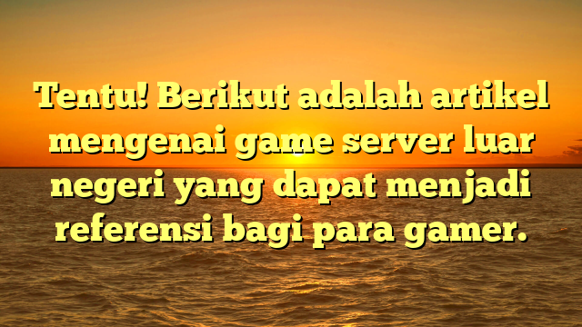 Tentu! Berikut adalah artikel mengenai game server luar negeri yang dapat menjadi referensi bagi para gamer.