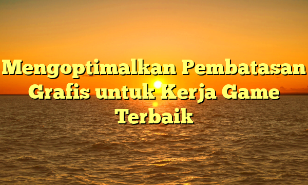 Mengoptimalkan Pembatasan Grafis untuk Kerja Game Terbaik