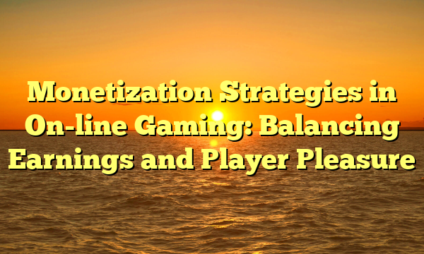 Monetization Strategies in On-line Gaming: Balancing Earnings and Player Pleasure