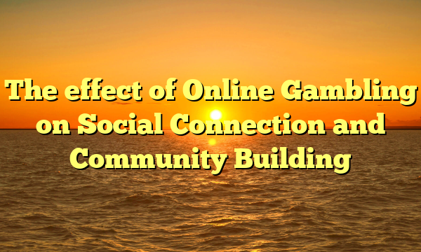 The effect of Online Gambling on Social Connection and Community Building