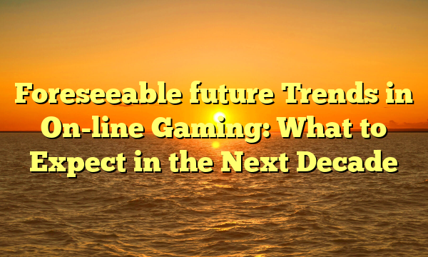 Foreseeable future Trends in On-line Gaming: What to Expect in the Next Decade