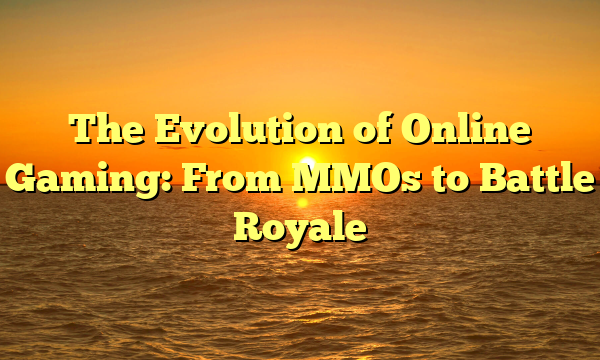 The Evolution of Online Gaming: From MMOs to Battle Royale