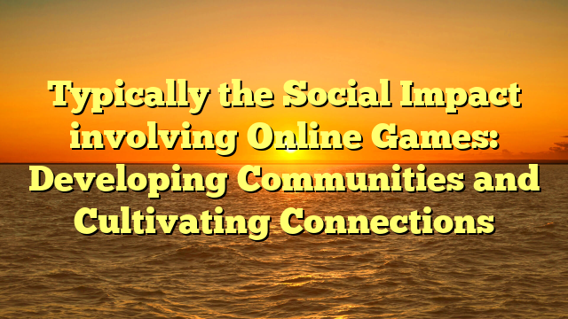 Typically the Social Impact involving Online Games: Developing Communities and Cultivating Connections