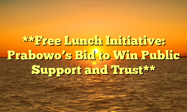 **Free Lunch Initiative: Prabowo’s Bid to Win Public Support and Trust**