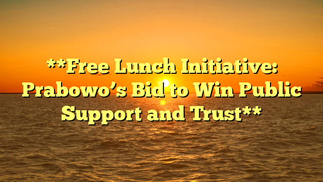 **Free Lunch Initiative: Prabowo’s Bid to Win Public Support and Trust**