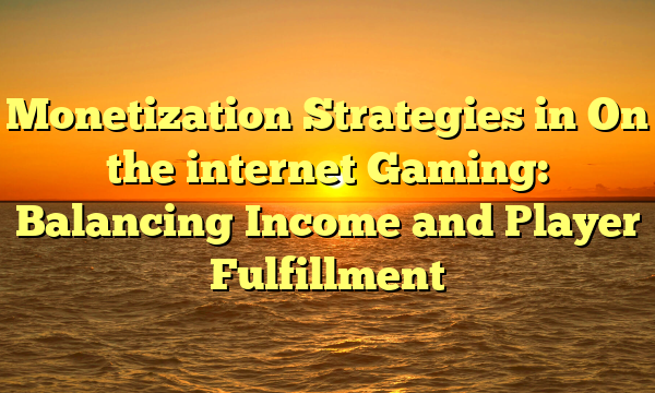 Monetization Strategies in On the internet Gaming: Balancing Income and Player Fulfillment