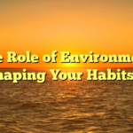 **The Role of Environment in Shaping Your Habits**